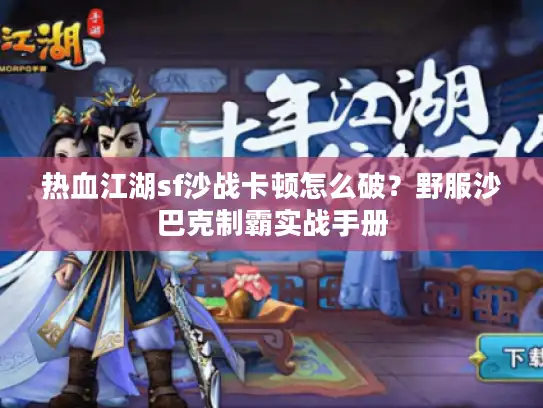 热血江湖sf沙战卡顿怎么破？野服沙巴克制霸实战手册