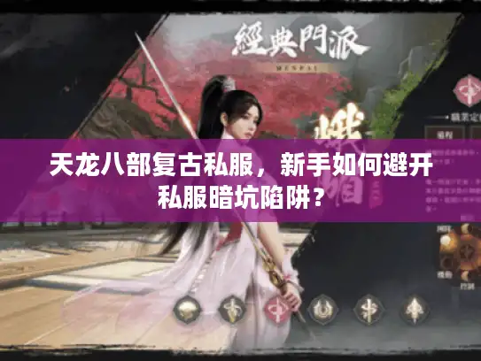天龙八部复古私服,新手如何避开私服暗坑陷阱? 天龙八部复古私服,新手如何避开私服暗坑陷阱?