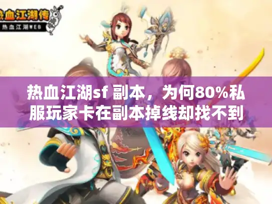 热血江湖sf 副本，为何80%私服玩家卡在副本掉线却找不到解法？