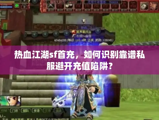 热血江湖sf首充,如何识别靠谱私服避开充值陷阱? 热血江湖sf首充,如何识别靠谱私服避开充值陷阱?