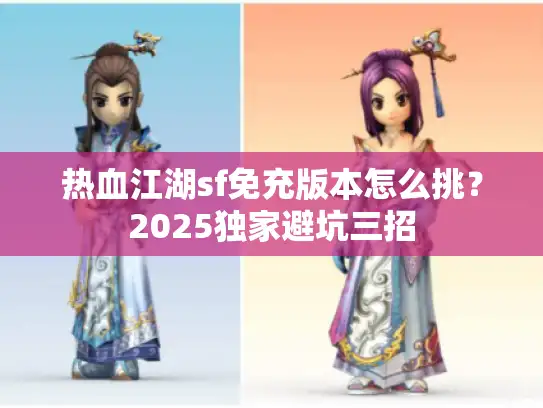 热血江湖sf免充版本怎么挑?2025独家避坑三招 热血江湖sf免充版本怎么挑?2025独家避坑三招