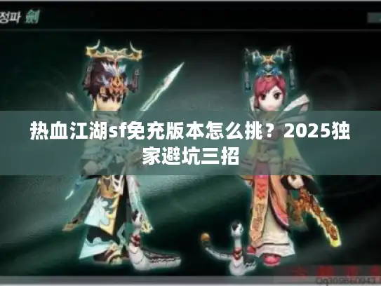 热血江湖sf免充版本怎么挑?2025独家避坑三招 热血江湖sf免充版本怎么挑?2025独家避坑三招