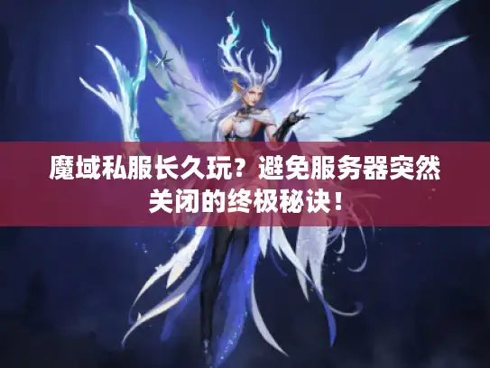 魔域私服长久玩?避免服务器突然关闭的终极秘诀! 魔域私服长久玩?避免服务器突然关闭的终极秘诀!