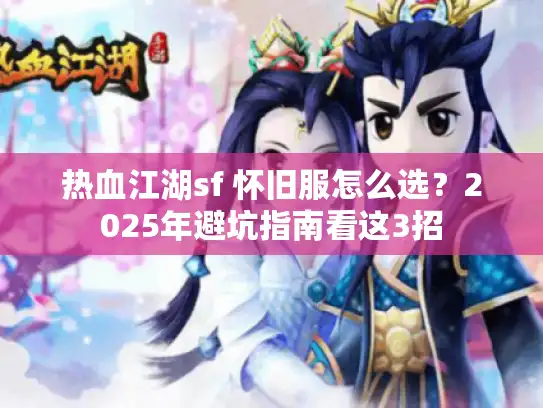 热血江湖sf 怀旧服怎么选？2025年避坑指南看这3招