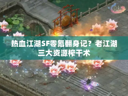 热血江湖SF零氪翻身记？老江湖三大资源榨干术