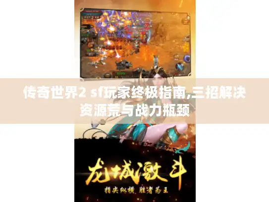 传奇世界2 sf玩家终极指南,三招解决资源荒与战力瓶颈