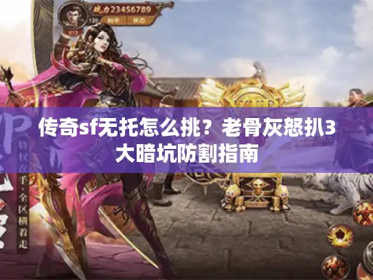 传奇sf无托怎么挑?老骨灰怒扒3大暗坑防割指南 传奇sf无托怎么挑?老骨灰怒扒3大暗坑防割指南