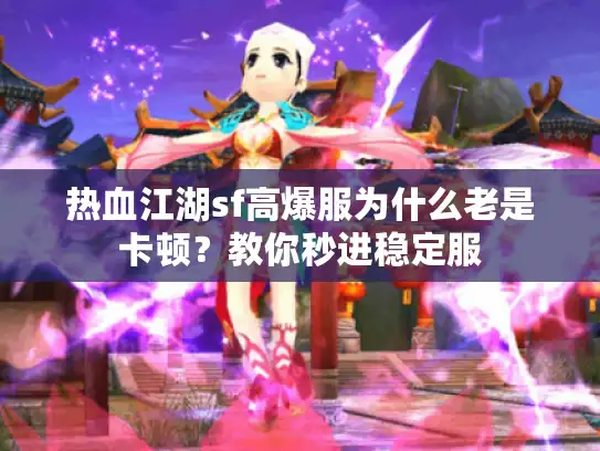 热血江湖sf高爆服为什么老是卡顿？教你秒进稳定服