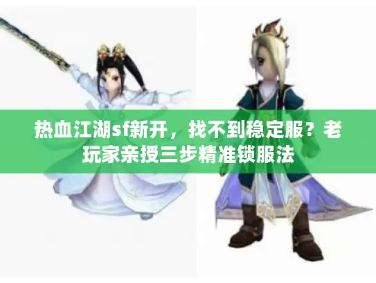 热血江湖sf新开，找不到稳定服？老玩家亲授三步精准锁服法