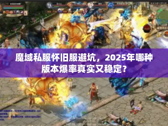 魔域私服怀旧服避坑，2025年哪种版本爆率真实又稳定？