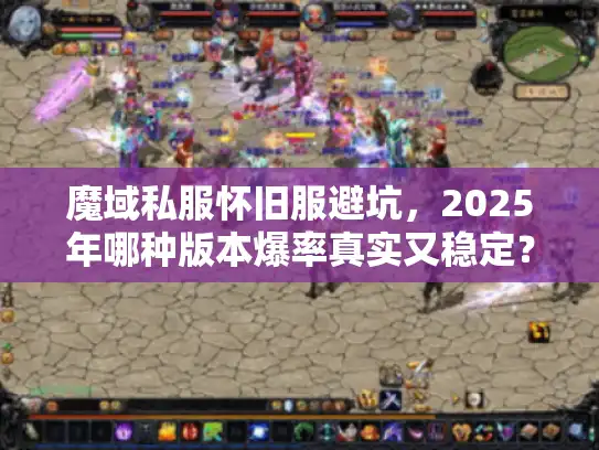 魔域私服怀旧服避坑,2025年哪种版本爆率真实又稳定? 魔域私服怀旧服避坑,2025年哪种版本爆率真实又稳定?