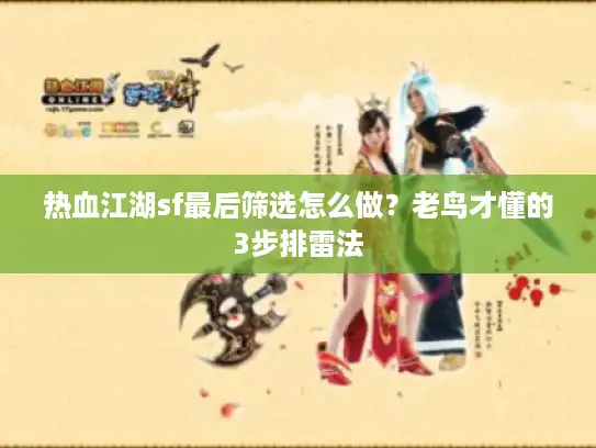 热血江湖sf最后筛选怎么做？老鸟才懂的3步排雷法