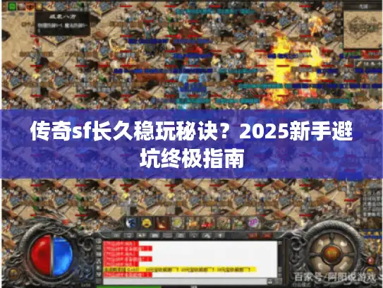 传奇sf长久稳玩秘诀？2025新手避坑终极指南