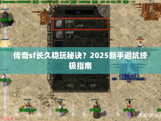 传奇sf长久稳玩秘诀？2025新手避坑终极指南