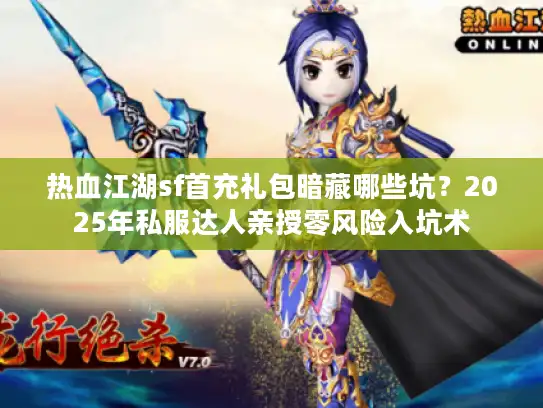 热血江湖sf首充礼包暗藏哪些坑?2025年私服达人亲授零风险入坑术 热血江湖sf首充礼包暗藏哪些坑?2025年私服达人亲授零风险入坑术