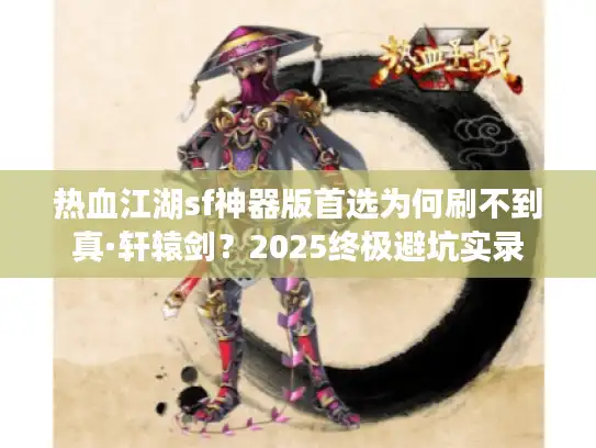 热血江湖sf神器版首选为何刷不到真·轩辕剑？2025终极避坑实录