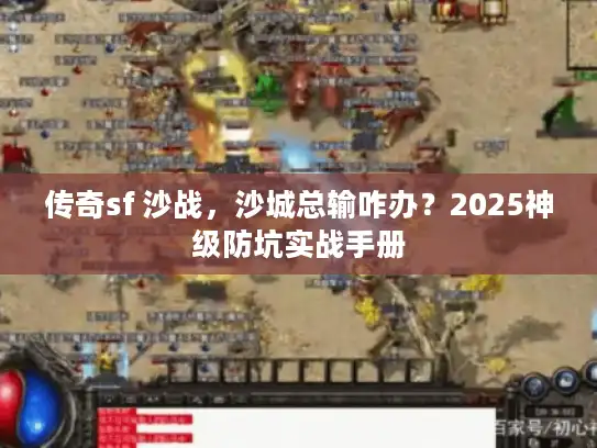 传奇sf 沙战，沙城总输咋办？2025神级防坑实战手册