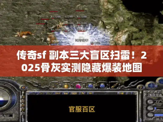 传奇sf 副本三大盲区扫雷！2025骨灰实测隐藏爆装地图