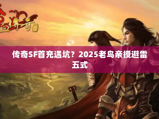 传奇SF首充遇坑?2025老鸟亲授避雷五式 传奇SF首充遇坑?2025老鸟亲授避雷五式