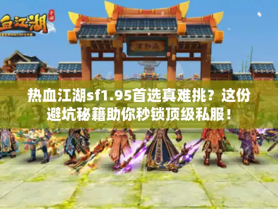 热血江湖sf1.95首选真难挑？这份避坑秘籍助你秒锁顶级私服！