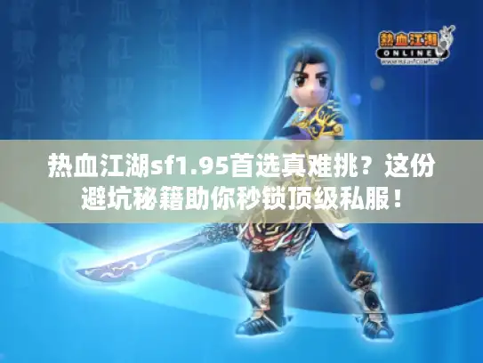 热血江湖sf1.95首选真难挑？这份避坑秘籍助你秒锁顶级私服！