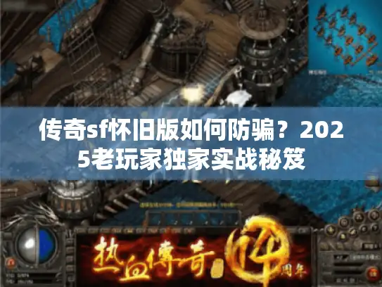 传奇sf怀旧版如何防骗?2025老玩家独家实战秘笈 传奇sf怀旧版如何防骗?2025老玩家独家实战秘笈