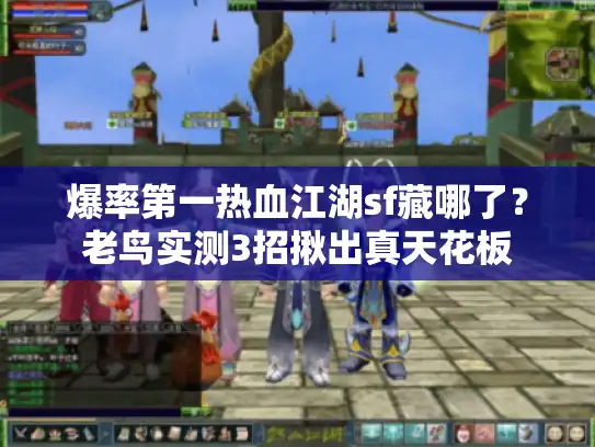 爆率第一热血江湖sf藏哪了？老鸟实测3招揪出真天花板