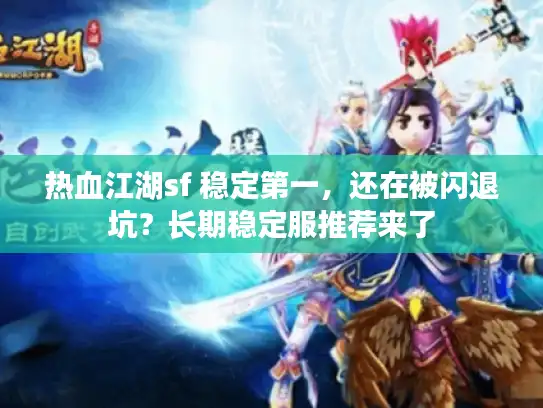 热血江湖sf 稳定第一，还在被闪退坑？长期稳定服推荐来了