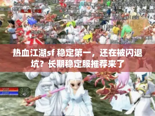 热血江湖sf 稳定第一，还在被闪退坑？长期稳定服推荐来了