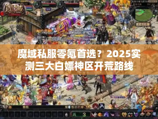 魔域私服零氪首选？2025实测三大白嫖神区开荒路线