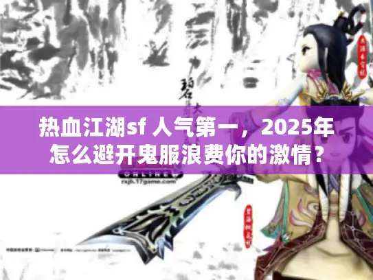 热血江湖sf 人气第一，2025年怎么避开鬼服浪费你的激情？
