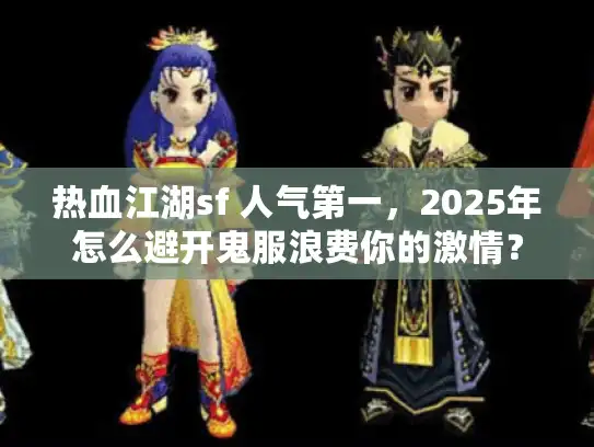 热血江湖sf 人气第一，2025年怎么避开鬼服浪费你的激情？
