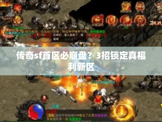 传奇sf首区必崩盘？3招锁定真福利新区