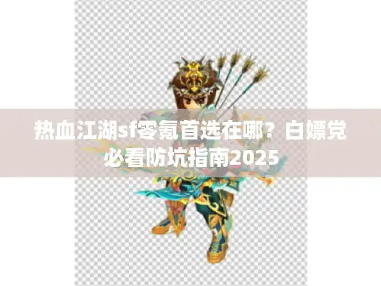 热血江湖sf零氪首选在哪？白嫖党必看防坑指南2025