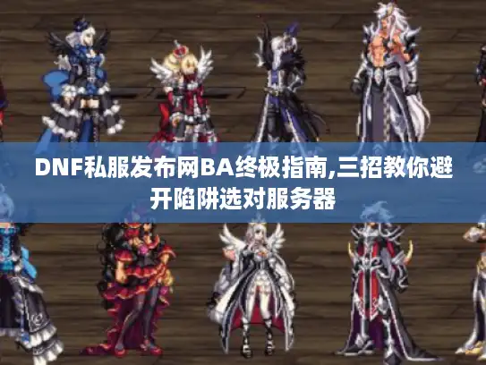 DNF私服发布网BA终极指南,三招教你避开陷阱选对服务器