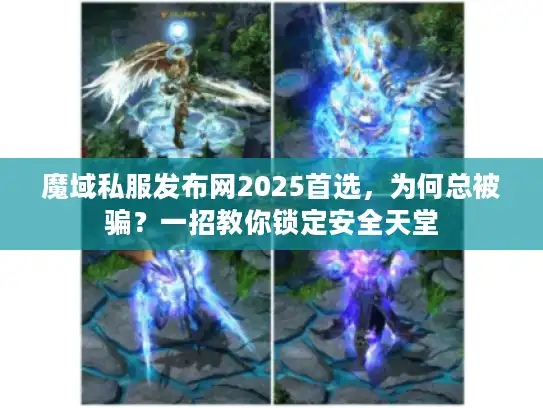 魔域私服发布网2025首选，为何总被骗？一招教你锁定安全天堂