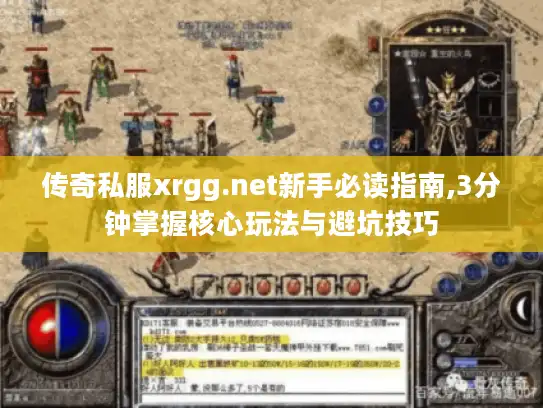 传奇私服xrgg.net新手必读指南,3分钟掌握核心玩法与避坑技巧 传奇私服xrgg.net新手必读指南,3分钟掌握核心玩法与避坑技巧