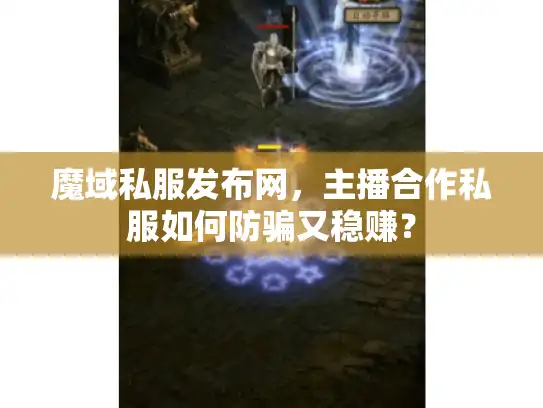 魔域私服发布网，主播合作私服如何防骗又稳赚？