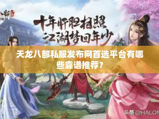 天龙八部私服发布网首选平台有哪些靠谱推荐? 天龙八部私服发布网首选平台有哪些靠谱推荐?