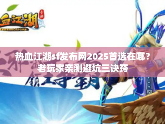 热血江湖sf发布网2025首选在哪？老玩家亲测避坑三诀窍