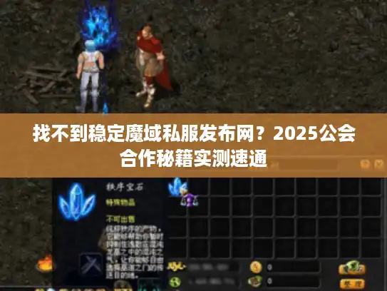 找不到稳定魔域私服发布网?2025公会合作秘籍实测速通 找不到稳定魔域私服发布网?2025公会合作秘籍实测速通