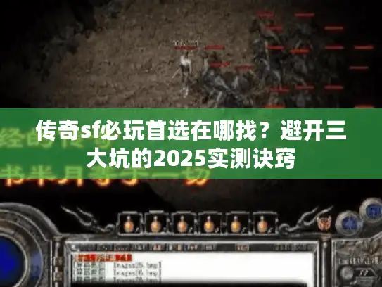 传奇sf必玩首选在哪找？避开三大坑的2025实测诀窍