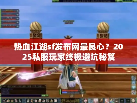 热血江湖sf发布网最良心？2025私服玩家终极避坑秘笈