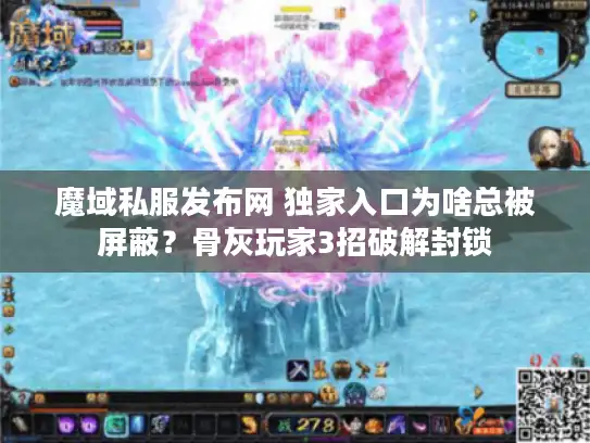魔域私服发布网 独家入口为啥总被屏蔽？骨灰玩家3招破解封锁