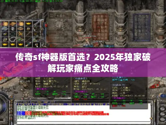 传奇sf神器版首选?2025年独家破解玩家痛点全攻略 传奇sf神器版首选?2025年独家破解玩家痛点全攻略