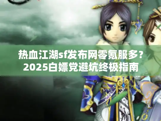 热血江湖sf发布网零氪服多？2025白嫖党避坑终极指南