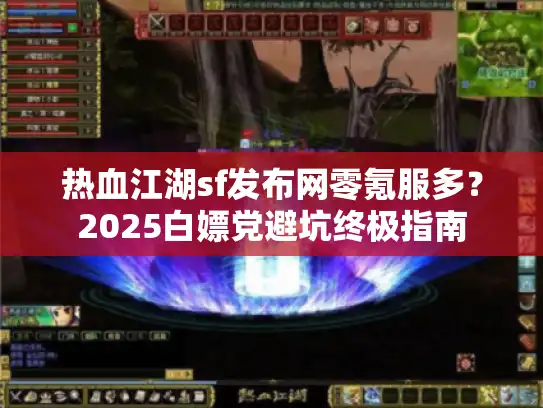 热血江湖sf发布网零氪服多？2025白嫖党避坑终极指南
