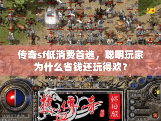 传奇sf低消费首选，聪明玩家为什么省钱还玩得欢？