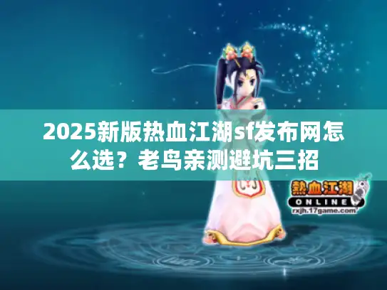 2025新版热血江湖sf发布网怎么选？老鸟亲测避坑三招