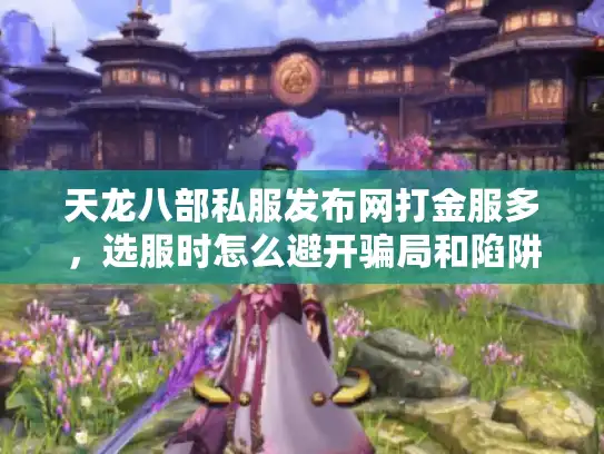 天龙八部私服发布网打金服多,选服时怎么避开骗局和陷阱? 天龙八部私服发布网打金服多,选服时怎么避开骗局和陷阱?